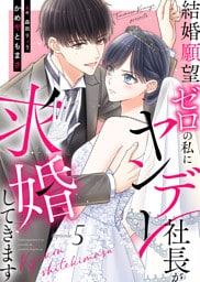 結婚願望ゼロの私にヤンデレ社長が求婚してきます（５）