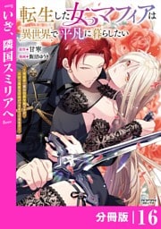 転生した女マフィアは異世界で平凡に暮らしたい～暗殺者一家の伯爵令嬢ですが、天使と悪魔な団長がつきまとってきます～【分冊版】16（ANIMAXコミックス）