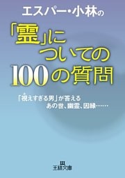 エスパー・小林の「霊」についての１００の質問　「視えすぎる男」が答えるあの世、幽霊、因縁……