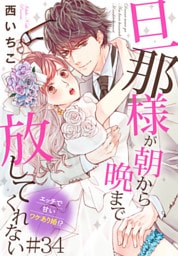 旦那様が朝から晩まで放してくれない～エッチで甘いワケあり婚!? 34巻