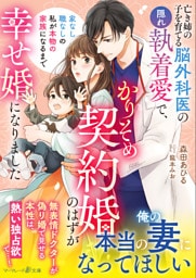 亡き姉の子を育てる脳外科医の隠れ執着愛で、かりそめ契約婚のはずが幸せ婚になりました～家なし職なしの私が本物の家族になるまで～