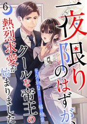 一夜限りのはずが、クールな帝王の熱烈求愛が始まりました【分冊版】6話