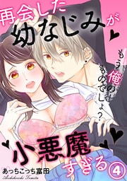 再会した幼なじみが小悪魔すぎる～もう俺のものでしょ? 4巻