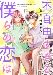 不自由すぎる僕らの恋は（分冊版）　【第7話】