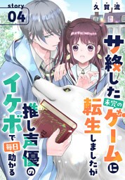 サ終した未完のゲームに転生しましたが推し声優のイケボで毎日助かる［1話売り］　story04
