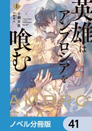 英雄はアンブロシアを喰む【ノベル分冊版】　41