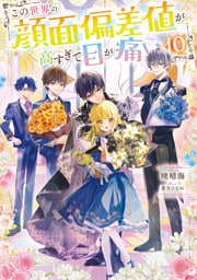 この世界の顔面偏差値が高すぎて目が痛い10【電子書籍限定書き下ろしSS付き】