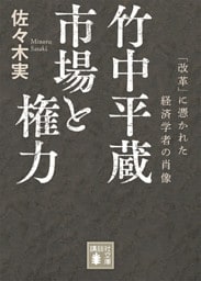竹中平蔵　市場と権力　「改革」に憑かれた経済学者の肖像