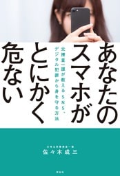 あなたのスマホがとにかく危ない——元捜査一課がおしえる　ＳＮＳ、デジタル犯罪から身を守る方法