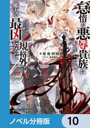 怠惰な悪辱貴族に転生した俺、シナリオをぶっ壊したら規格外の魔力で最凶になった【ノベル分冊版】　10