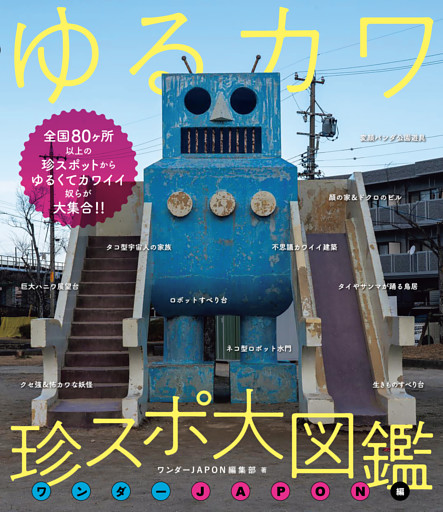 ゆるカワ 珍スポ大図鑑 ワンダーJAPON編（ゆるくてカワイイやつらが大集合！！）