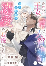 身代わり王女の幸せな人質生活～騎士団長様は溺愛を我慢できない～