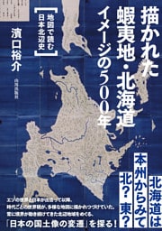 描かれた蝦夷地・北海道 イメージの500年　地図で読む日本北辺史