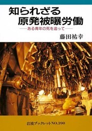 知られざる原発被曝労働―ある青年の死を追って―