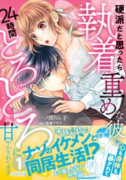硬派だと思ったら執着重めな彼に心も身体も暴かれて２４時間とろとろに甘やかされてます １