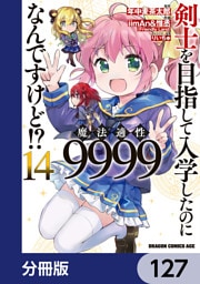 剣士を目指して入学したのに魔法適性9999なんですけど！？【分冊版】　127