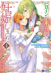 ヒロインが来る前に妊娠しました　詰んだはずの悪役令嬢ですが、どうやら違うようです（コミック） 4