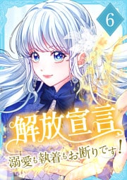 解放宣言～溺愛も執着もお断りです！【単行本版】 6巻