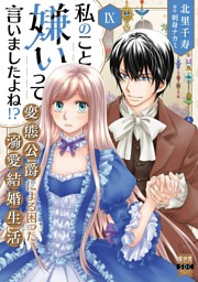 私のこと嫌いって言いましたよね！？変態公爵による困った溺愛結婚生活【単行本版】IX【電子限定特典付き】