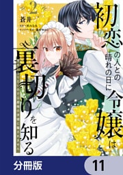 初恋の人との晴れの日に令嬢は裏切りを知る【分冊版】　11