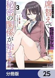 陰キャの俺が席替えでS級美少女に囲まれたら秘密の関係が始まった。【分冊版】　25