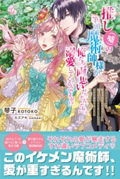 推し（嘘）の筆頭魔術師様が「俺たち、両思いだったんだね」と溺愛してくるんですが!?【電子版特典付】