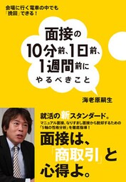 面接の１０分前、１日前、１週間前にやるべきこと　会場に行く電車の中でも「挽回」できる！