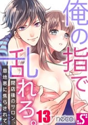 俺の指で乱れろ。～閉店後のサロン、意地悪に焦らされて１３