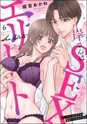 岸さんは（※秘密の）SEXエリート ワンナイトのはずが毎日イカされてます（分冊版）　【第6話】