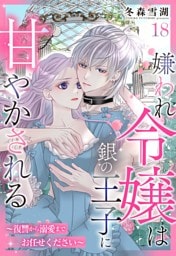 嫌われ令嬢は銀の王子に甘やかされる～復讐から溺愛までお任せください～【単話売】 18話