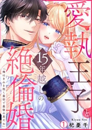 愛執王子と15年越しの絶倫婚「俺はきみを抱く最初で最後の男だね」【再編集版】(1)