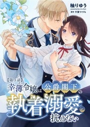 幸薄令嬢は公爵閣下の執着溺愛に抗えない（分冊版）【第3話】