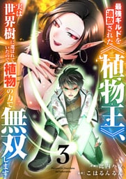 最強ギルドを追放された《植物王》、実は世界樹に選ばれていたので植物の力で無双します【電子単行本版】３