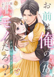お前は俺のモノだろ？　～俺様社長の独占溺愛～【第１８話】