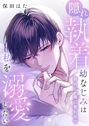 隠れ執着幼なじみは私を溺愛したい ～初めて、俺に奪わせて【電子単行本】1巻