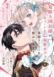 鬼騎士団長様がキュートな乙女系カフェに毎朝コーヒーを飲みに来ます。……平凡な私を溺愛しているからって、本気ですか？（コミック）【分冊版】 4