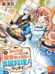 【分冊版】婚約破棄された貧乏令嬢、本日より偏食騎士団長の専属料理人になります！（２）