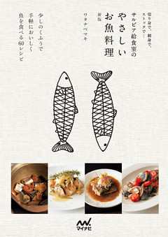 切り身で、刺身で、ストックで… サルビア給食室のやさしいお魚料理 新版