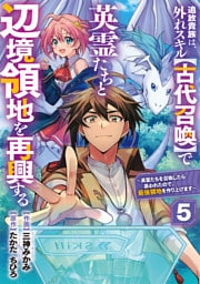 追放貴族は、外れスキル【古代召喚】で英霊たちと辺境領地を再興する～英霊たちを召喚したら慕われたので、最強領地を作り上げます～【分冊版】5巻