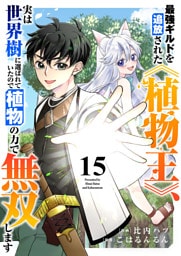 最強ギルドを追放された《植物王》、実は世界樹に選ばれていたので植物の力で無双します１５