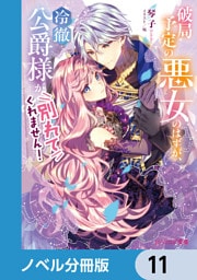 破局予定の悪女のはずが、冷徹公爵様が別れてくれません！【ノベル分冊版】　11