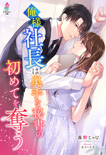 俺様社長は奥手な秘書の初めてを奪う