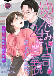 幼なじみの上司に24時間監視されています 一途で過保護な彼の愛情 【短編】5
