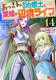 おっさん底辺治癒士と愛娘の辺境ライフ～中年男が回復スキルに覚醒して、英雄へ成り上がる～（コミック） 14