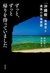ずっと、ずっと帰りを待っていました—「沖縄戦」指揮官と遺族の往復書簡—