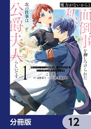 魔力がないからと面倒事を押しつけられた私、次の仕事は公爵夫人らしいです【分冊版】　12