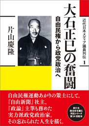 近代日本メディア議員列伝・1巻　大石正巳の奮闘　自由民権から政党政治へ