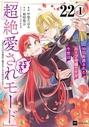【単話版】99回断罪されたループ令嬢ですが今世は「超絶愛されモード」ですって！？ ～真の力に目覚めて始まる100回目の人生～　第22話（1）