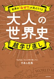 世界の「なぜ？」が見えてくる　大人の世界史　超学び直し