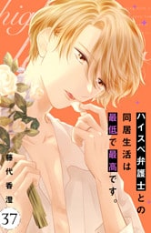 ハイスペ弁護士との同居生活は最低で最高です。　分冊版（３７）